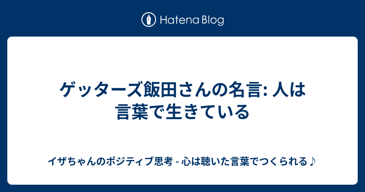 ゲッターズ飯田さんの名言 人は言葉で生きている イザちゃんのポジティブ思考 心は聴いた言葉でつくられる