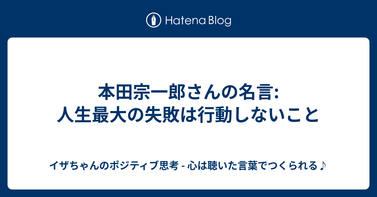 本田宗一郎さんの名言 人生最大の失敗は行動しないこと イザちゃんのポジティブ思考 心は聴いた言葉でつくられる