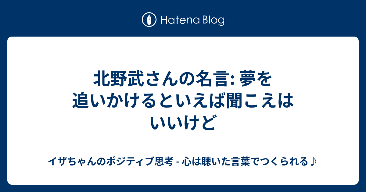 北野武さんの名言 夢を追いかけるといえば聞こえはいいけど イザちゃんのポジティブ思考 心は聴いた言葉でつくられる