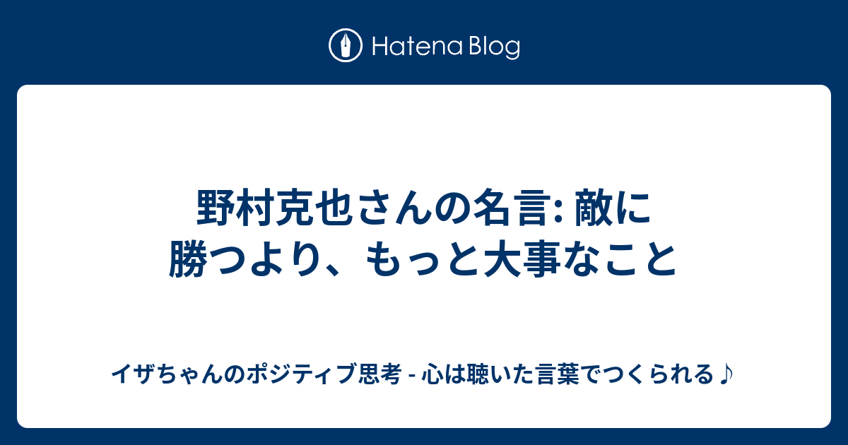 野村克也さんの名言 敵に勝つより もっと大事なこと イザちゃんのポジティブ思考 心は聴いた言葉でつくられる