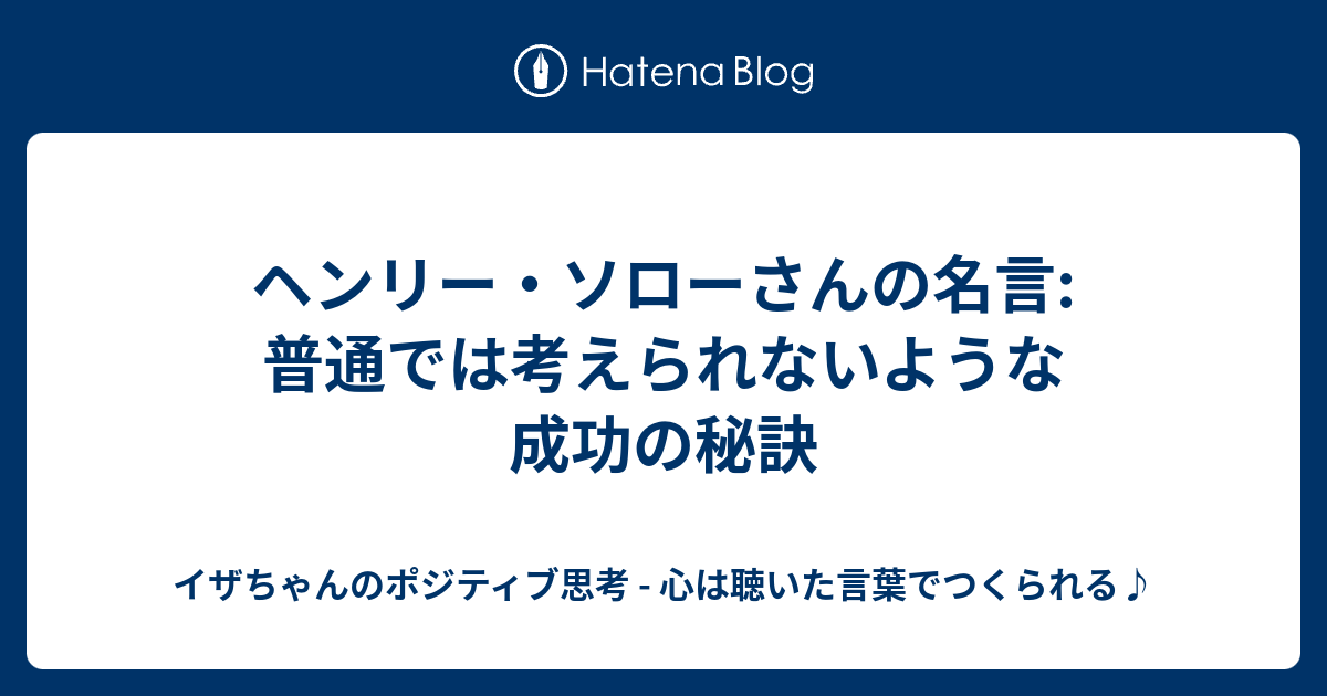 ヘンリー ソローさんの名言 普通では考えられないような成功の秘訣 イザちゃんのポジティブ思考 心は聴いた言葉でつくられる