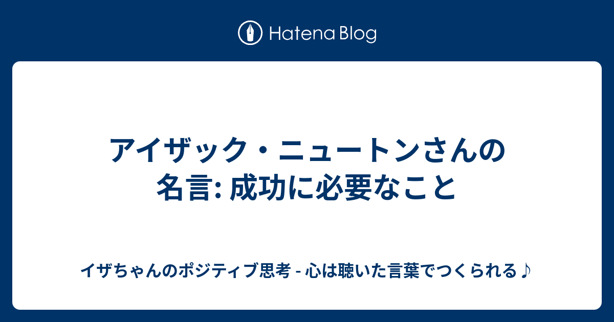 アイザック ニュートンさんの名言 成功に必要なこと イザちゃんのポジティブ思考 心は聴いた言葉でつくられる