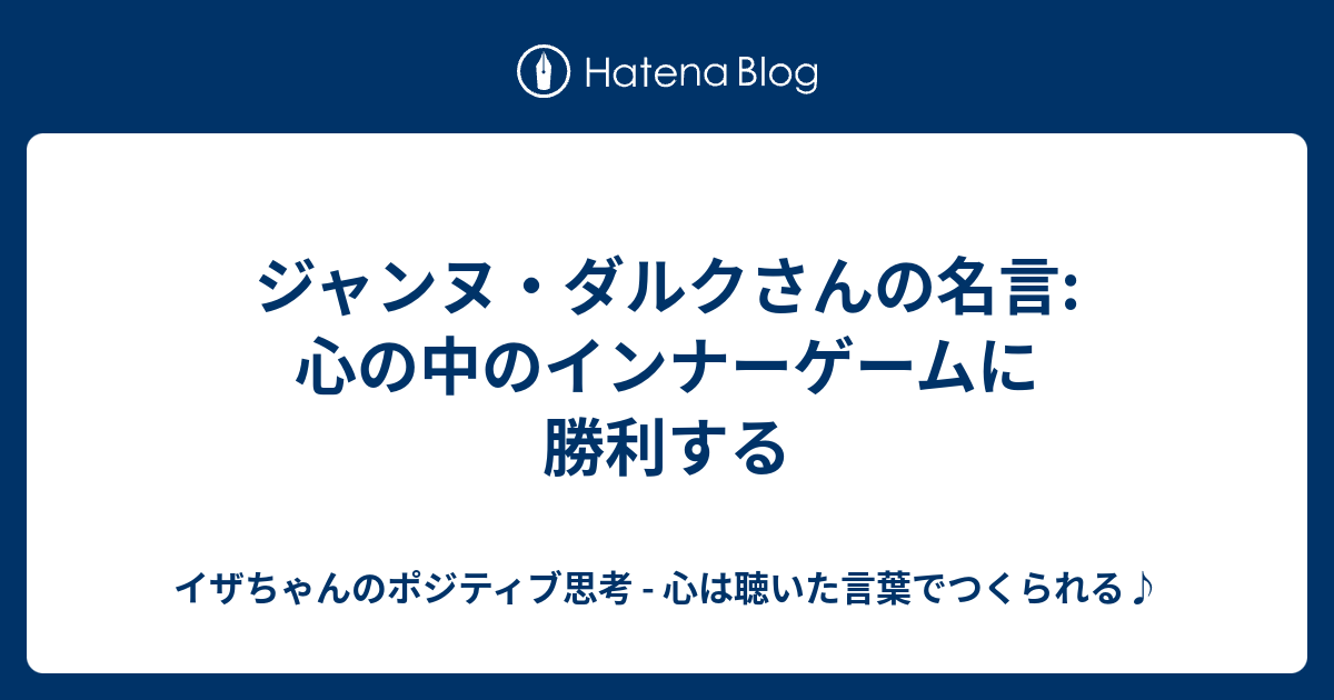 ジャンヌ ダルクさんの名言 心の中のインナーゲームに勝利する イザちゃんのポジティブ思考 心は聴いた言葉でつくられる