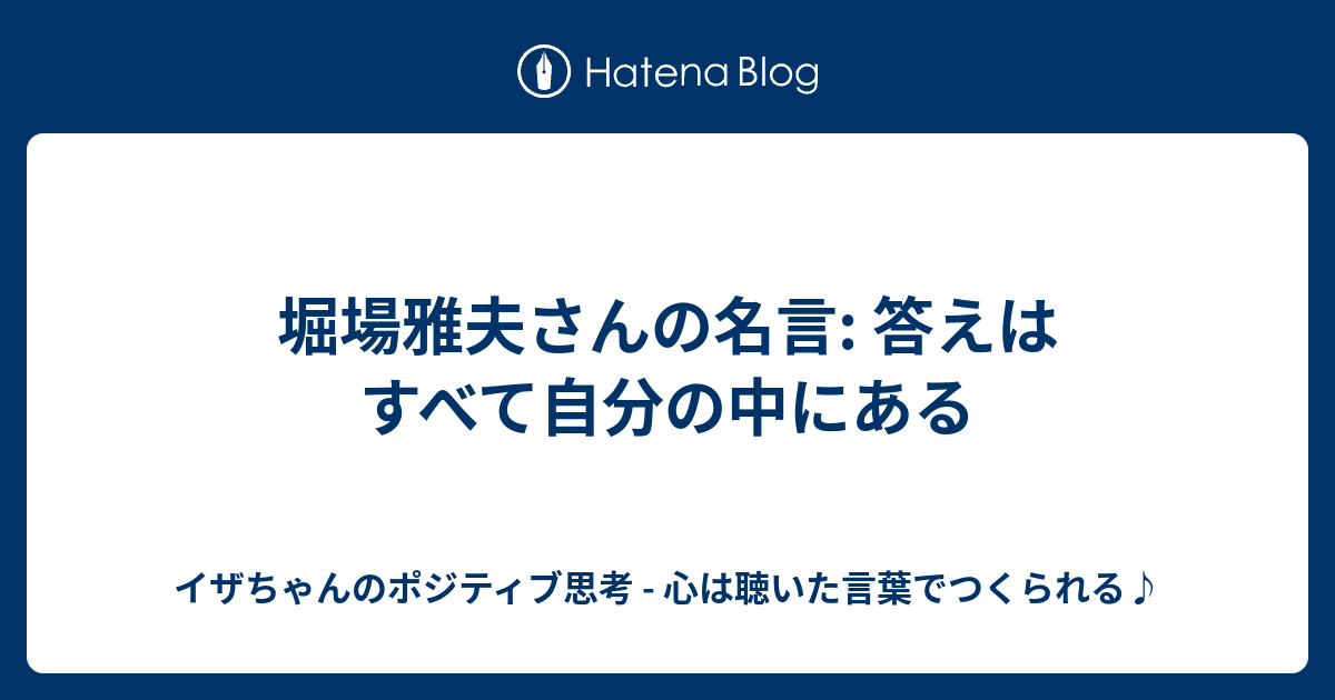 堀場雅夫さんの名言 答えはすべて自分の中にある イザちゃんのポジティブ思考 心は聴いた言葉でつくられる