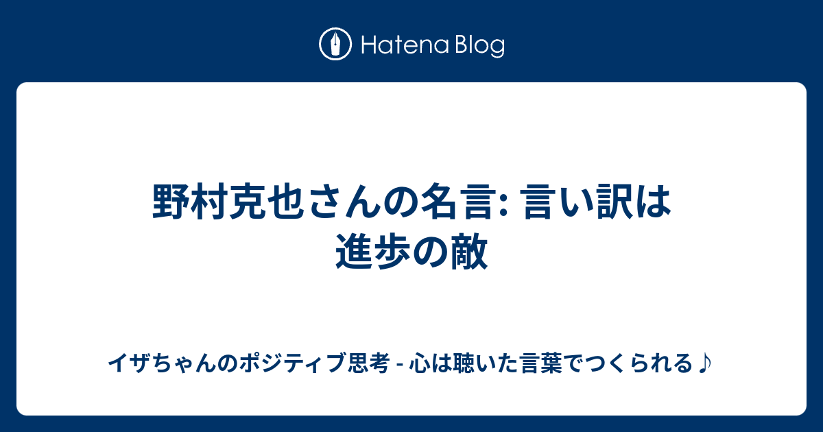 野村克也さんの名言 言い訳は進歩の敵 イザちゃんのポジティブ思考 心は聴いた言葉でつくられる