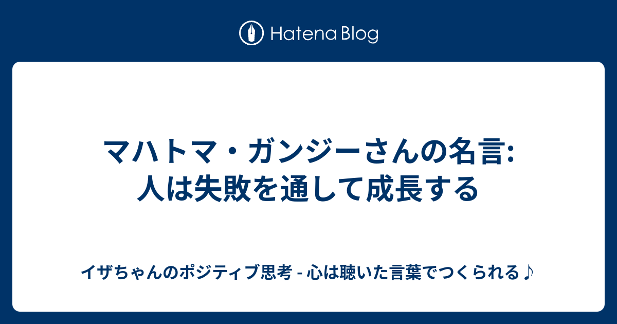 マハトマ ガンジーさんの名言 人は失敗を通して成長する イザちゃんのポジティブ思考 心は聴いた言葉でつくられる