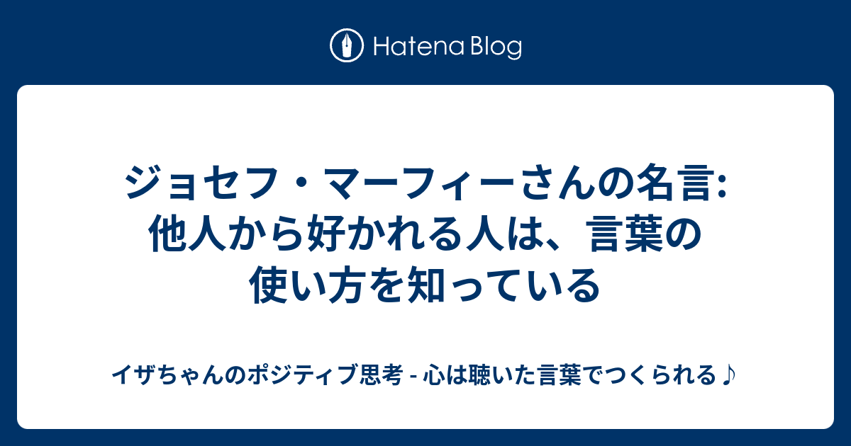 ジョセフ マーフィーさんの名言 他人から好かれる人は 言葉の使い方を知っている イザちゃんのポジティブ思考 心は聴いた言葉でつくられる