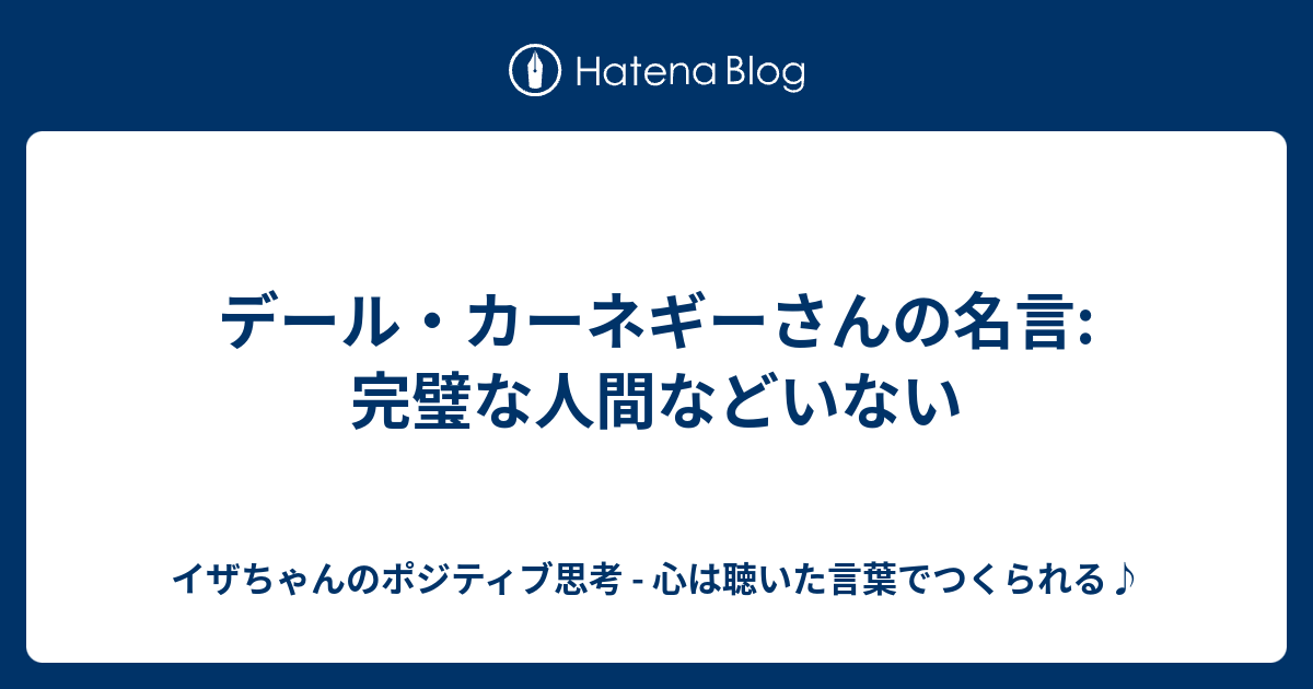 デール カーネギーさんの名言 完璧な人間などいない イザちゃんのポジティブ思考 心は聴いた言葉でつくられる