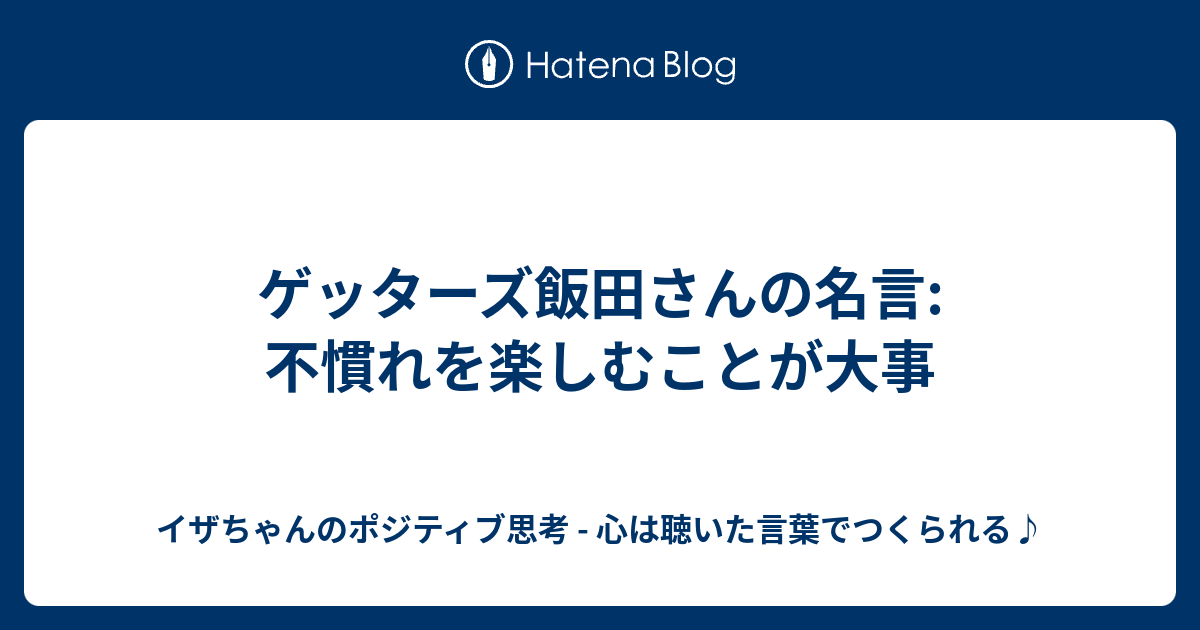 ゲッターズ飯田さんの名言 不慣れを楽しむことが大事 イザちゃんのポジティブ思考 心は聴いた言葉でつくられる