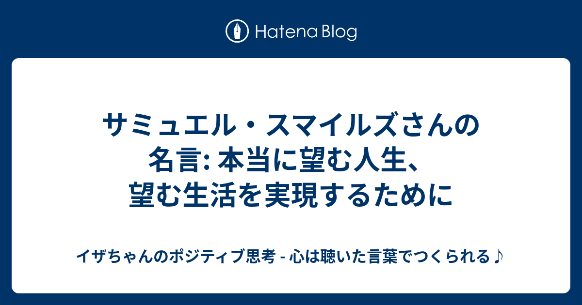 サミュエル スマイルズさんの名言 本当に望む人生 望む生活を実現するために イザちゃんのポジティブ思考 心は聴いた言葉でつくられる