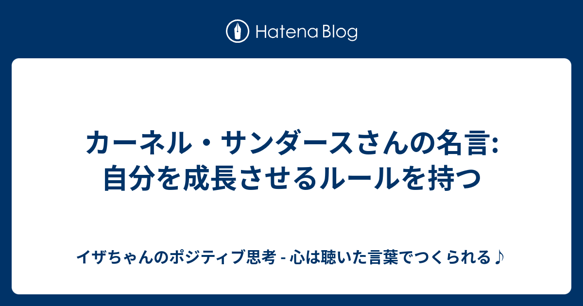 カーネル サンダースさんの名言 自分を成長させるルールを持つ イザちゃんのポジティブ思考 心は聴いた言葉でつくられる