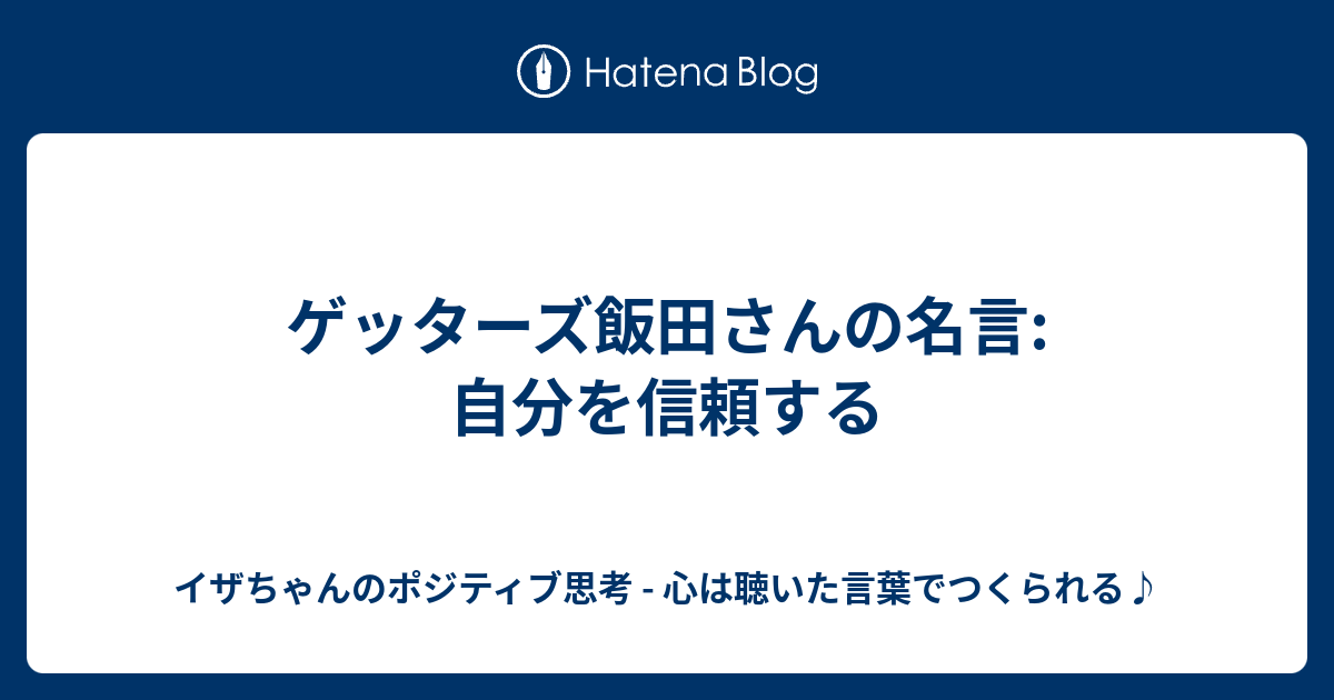 ゲッターズ飯田さんの名言 自分を信頼する イザちゃんのポジティブ思考 心は聴いた言葉でつくられる