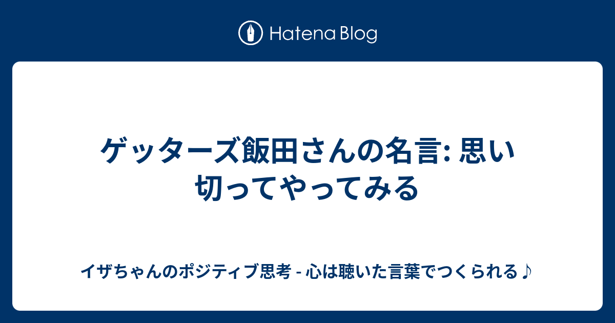 ゲッターズ飯田さんの名言 思い切ってやってみる イザちゃんのポジティブ思考 心は聴いた言葉でつくられる
