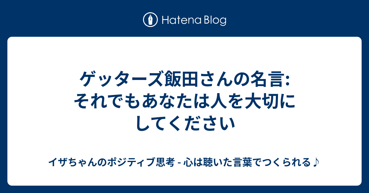 ゲッターズ飯田さんの名言 それでもあなたは人を大切にしてください イザちゃんのポジティブ思考 心は聴いた言葉でつくられる