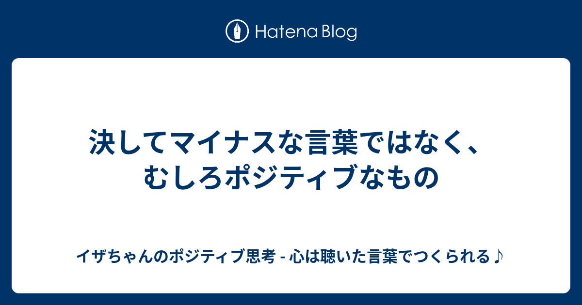 決してマイナスな言葉ではなく むしろポジティブなもの イザちゃんのポジティブ思考 心は聴いた言葉でつくられる