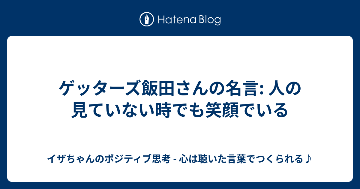 ゲッターズ飯田さんの名言 人の見ていない時でも笑顔でいる イザちゃんのポジティブ思考 心は聴いた言葉でつくられる