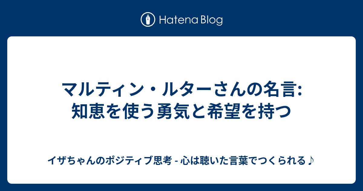 マルティン ルターさんの名言 知恵を使う勇気と希望を持つ イザちゃんのポジティブ思考 心は聴いた言葉でつくられる