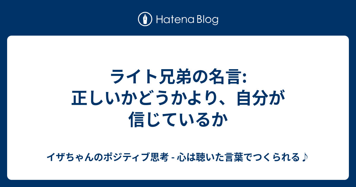 ライト兄弟の名言 正しいかどうかより 自分が信じているか イザちゃんのポジティブ思考 心は聴いた言葉でつくられる