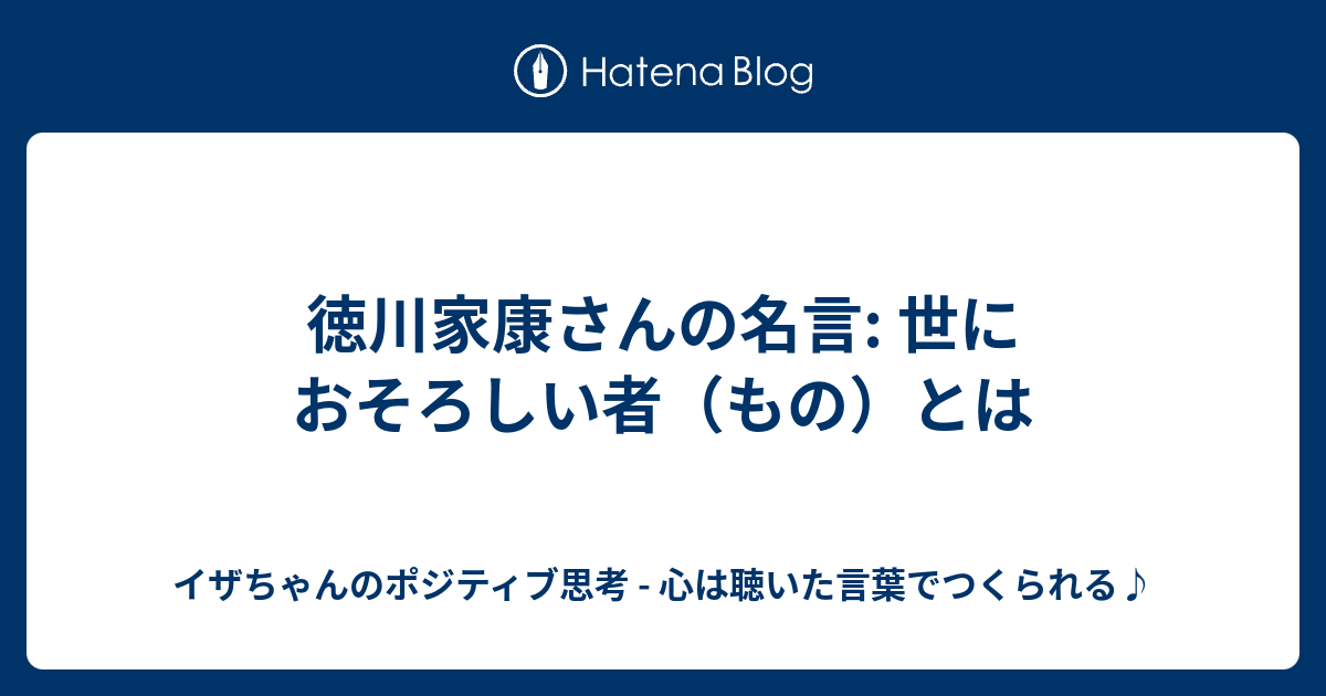 徳川家康さんの名言 世におそろしい者 もの とは イザちゃんのポジティブ思考 心は聴いた言葉でつくられる