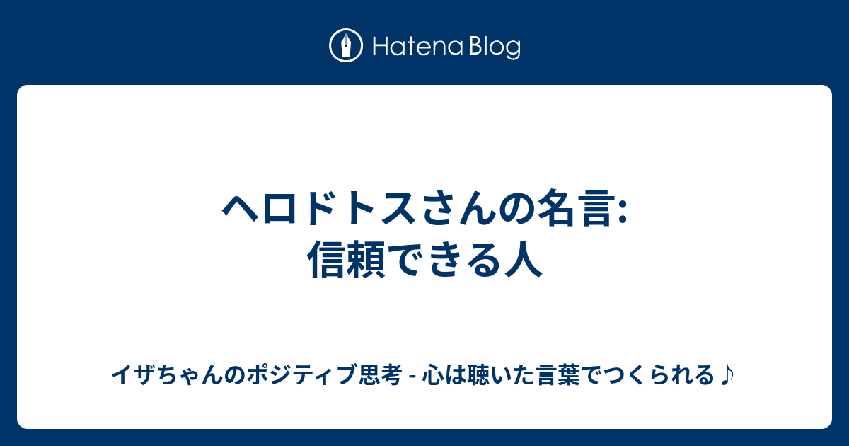 ヘロドトスさんの名言 信頼できる人 イザちゃんのポジティブ思考 心は聴いた言葉でつくられる