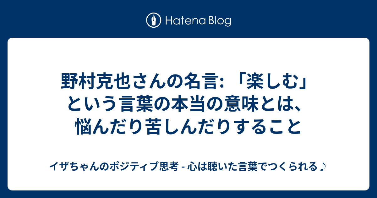 野村克也さんの名言 楽しむ という言葉の本当の意味とは 悩んだり苦しんだりすること イザちゃんのポジティブ思考 心は聴いた言葉でつくられる