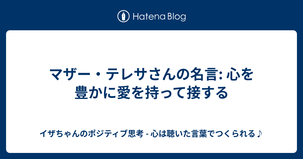 マザー テレサさんの名言 心を豊かに愛を持って接する イザちゃんのポジティブ思考 心は聴いた言葉でつくられる