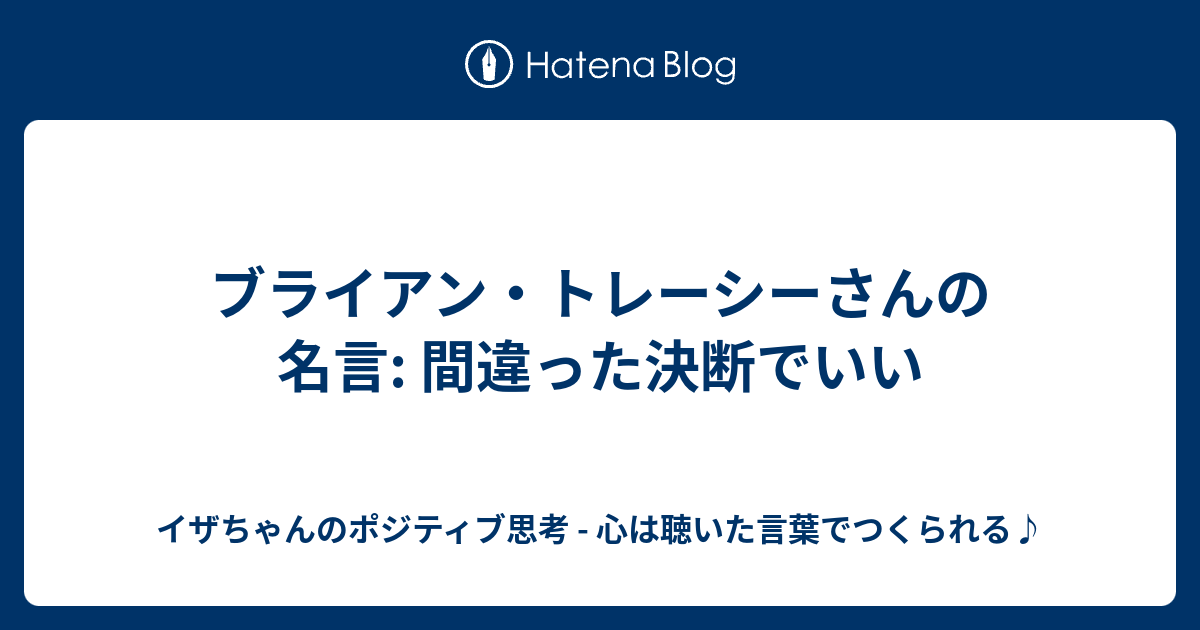 ブライアン トレーシーさんの名言 間違った決断でいい イザちゃんのポジティブ思考 心は聴いた言葉でつくられる