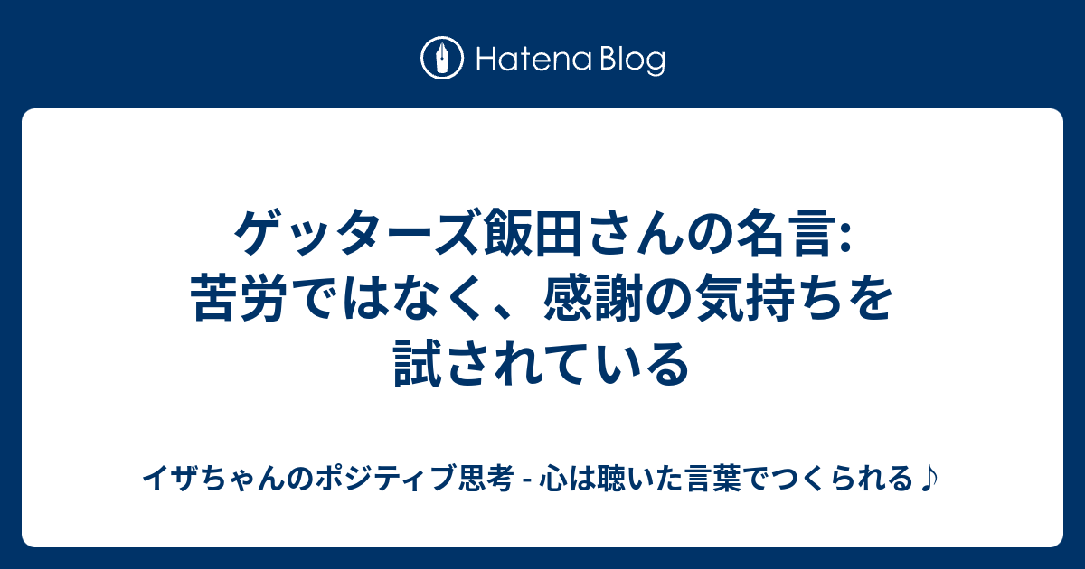 ゲッターズ飯田さんの名言 苦労ではなく 感謝の気持ちを試されている イザちゃんのポジティブ思考 心は聴いた言葉でつくられる