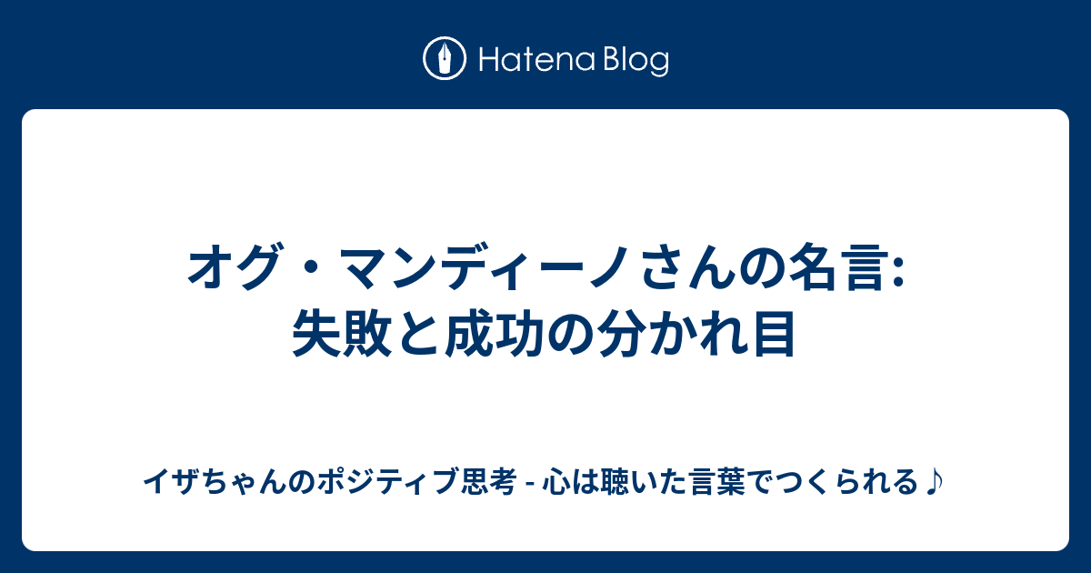 オグ マンディーノさんの名言 失敗と成功の分かれ目 イザちゃんのポジティブ思考 心は聴いた言葉でつくられる