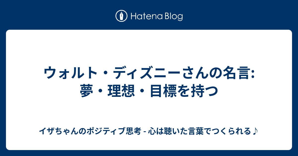 ウォルト ディズニーさんの名言 夢 理想 目標を持つ イザちゃんのポジティブ思考 心は聴いた言葉でつくられる