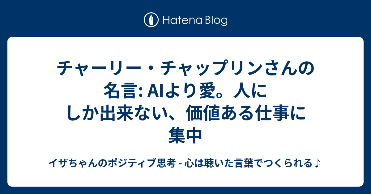 チャーリー チャップリンさんの名言 Aiより愛 人にしか出来ない 価値ある仕事に集中 イザちゃんのポジティブ思考 心は聴いた言葉でつくられる