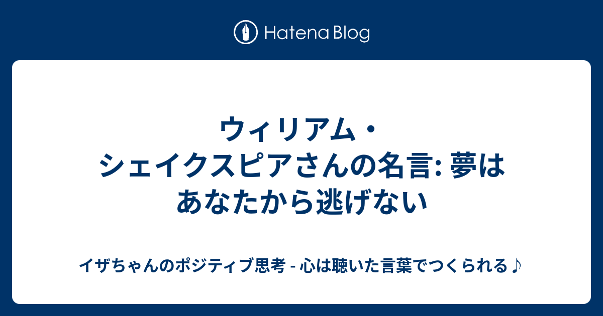 ウィリアム シェイクスピアさんの名言 夢はあなたから逃げない イザちゃんのポジティブ思考 心は聴いた言葉でつくられる