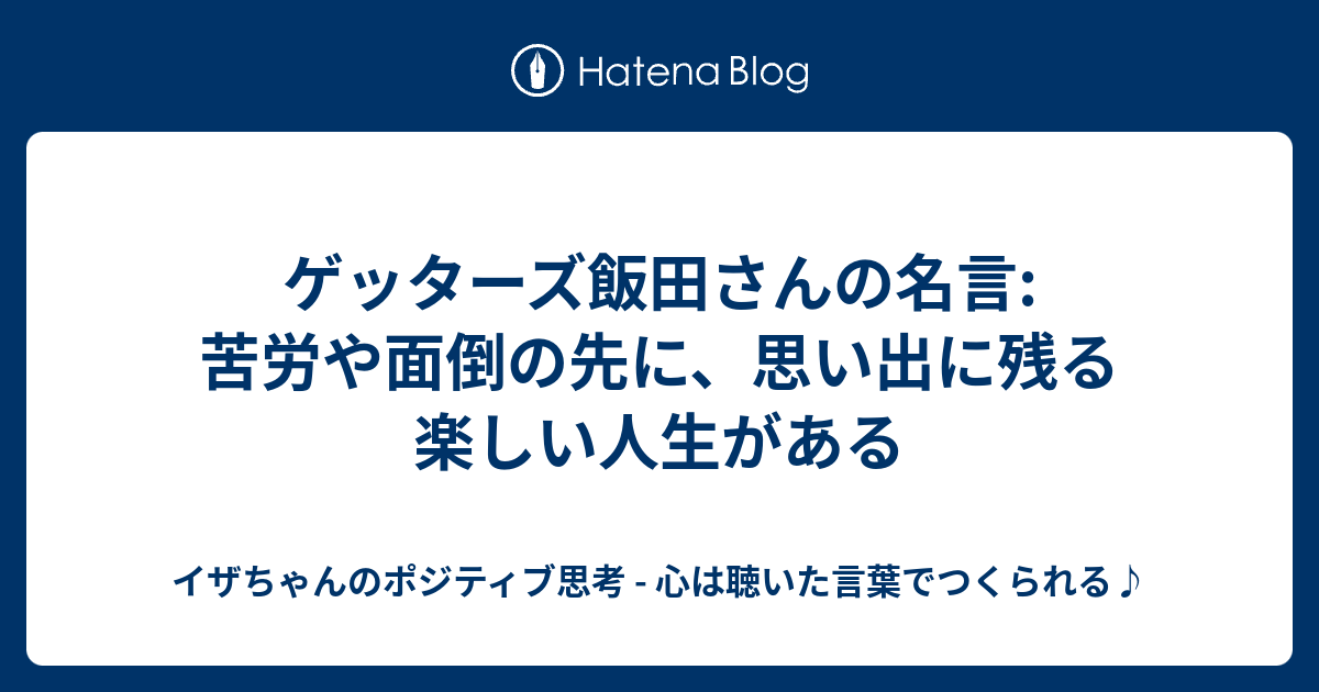 ゲッターズ飯田さんの名言 苦労や面倒の先に 思い出に残る楽しい人生がある イザちゃんのポジティブ思考 心は聴いた言葉でつくられる