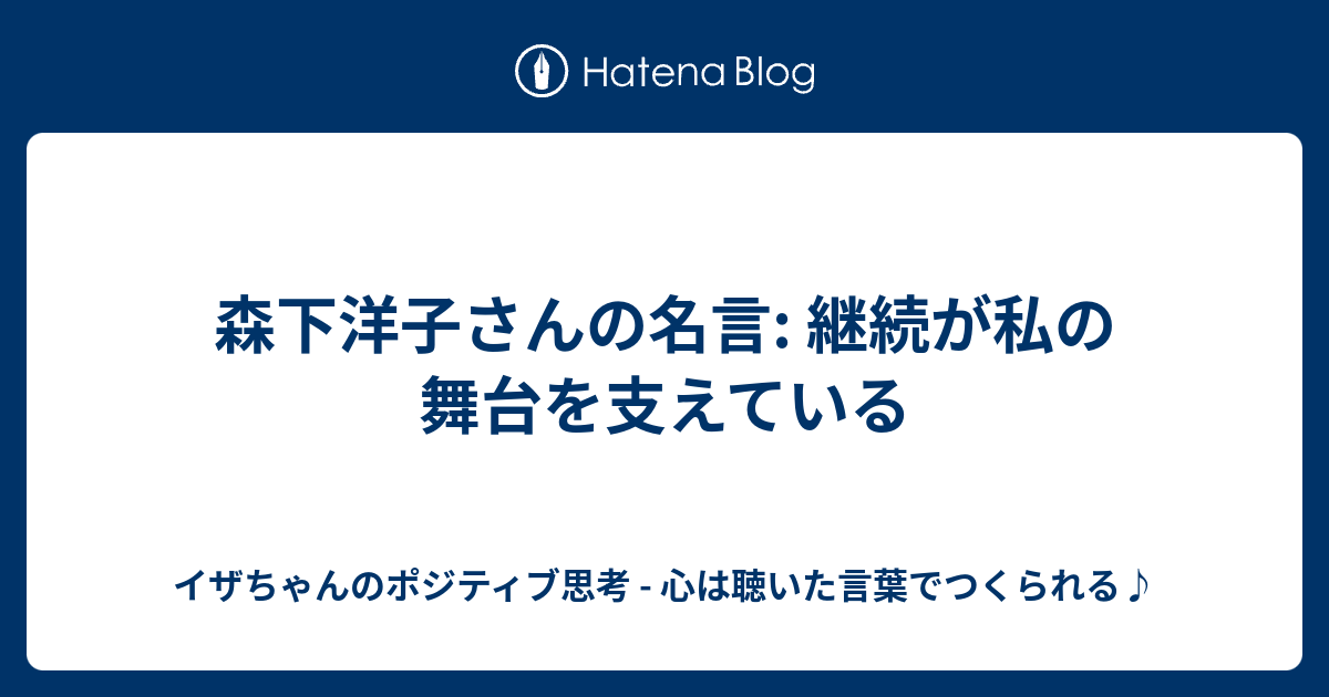 森下洋子さんの名言 継続が私の舞台を支えている イザちゃんのポジティブ思考 心は聴いた言葉でつくられる