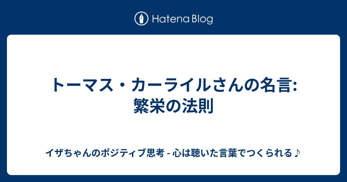 トーマス カーライルさんの名言 繁栄の法則 イザちゃんのポジティブ思考 心は聴いた言葉でつくられる