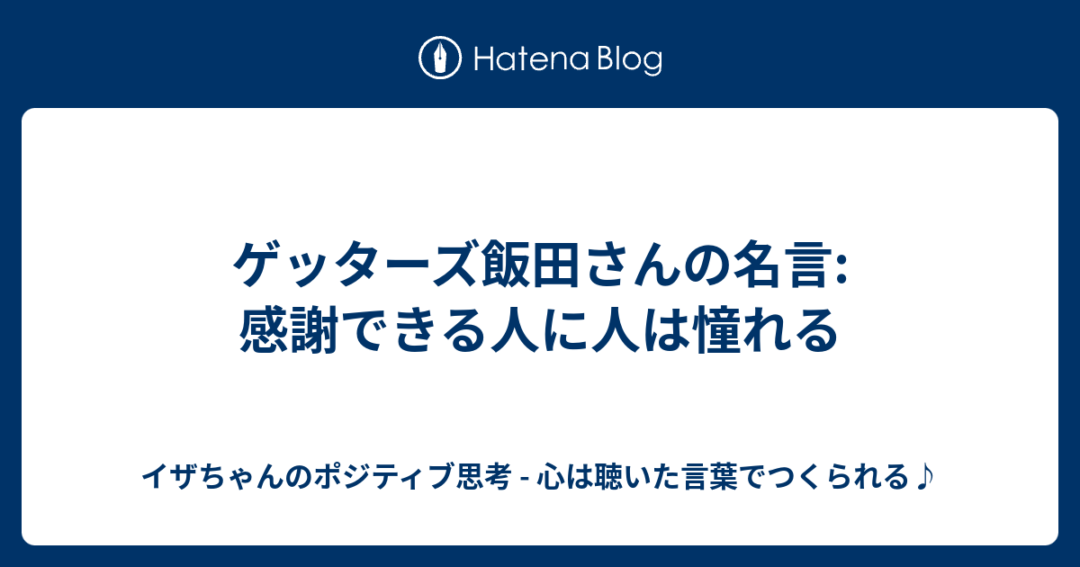 ゲッターズ飯田さんの名言 感謝できる人に人は憧れる イザちゃんのポジティブ思考 心は聴いた言葉でつくられる