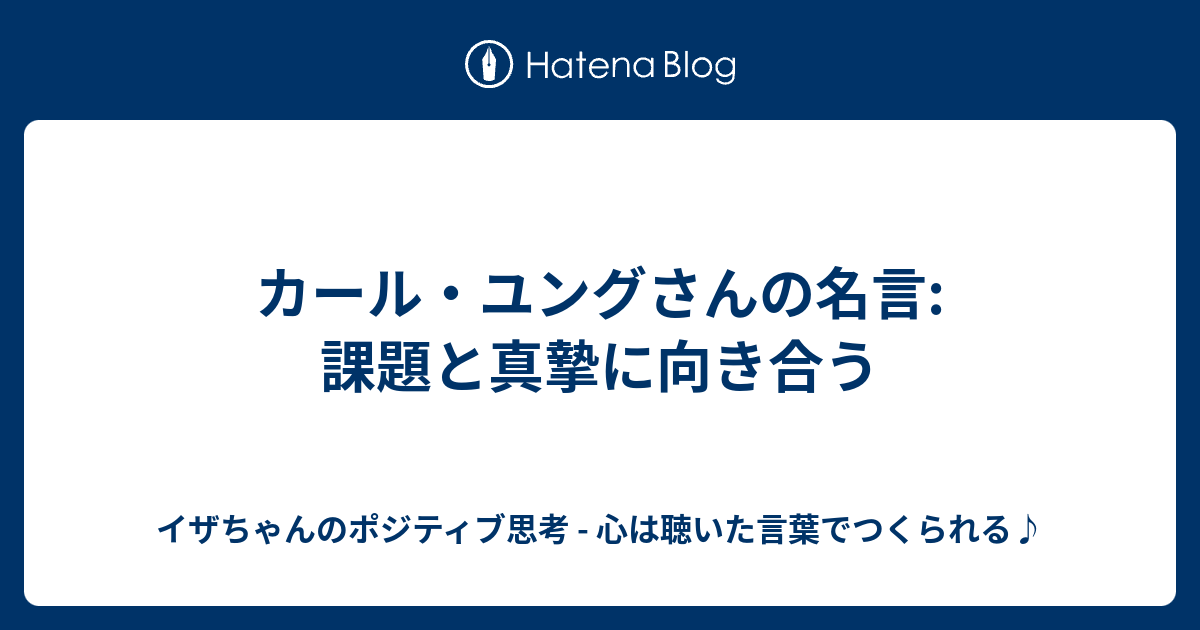 カール ユングさんの名言 課題と真摯に向き合う イザちゃんのポジティブ思考 心は聴いた言葉でつくられる