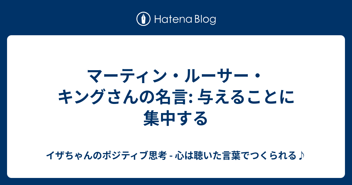 マーティン ルーサー キングさんの名言 与えることに集中する イザちゃんのポジティブ思考 心は聴いた言葉でつくられる