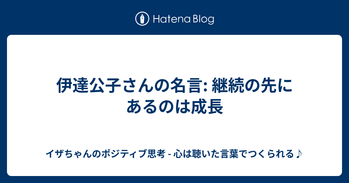 伊達公子さんの名言 継続の先にあるのは成長 イザちゃんのポジティブ思考 心は聴いた言葉でつくられる