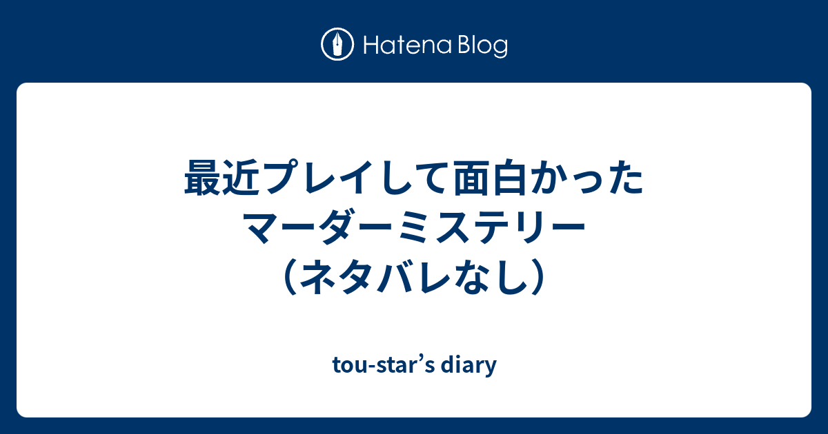 最近プレイして面白かったマーダーミステリー ネタバレなし Tou Star S Diary