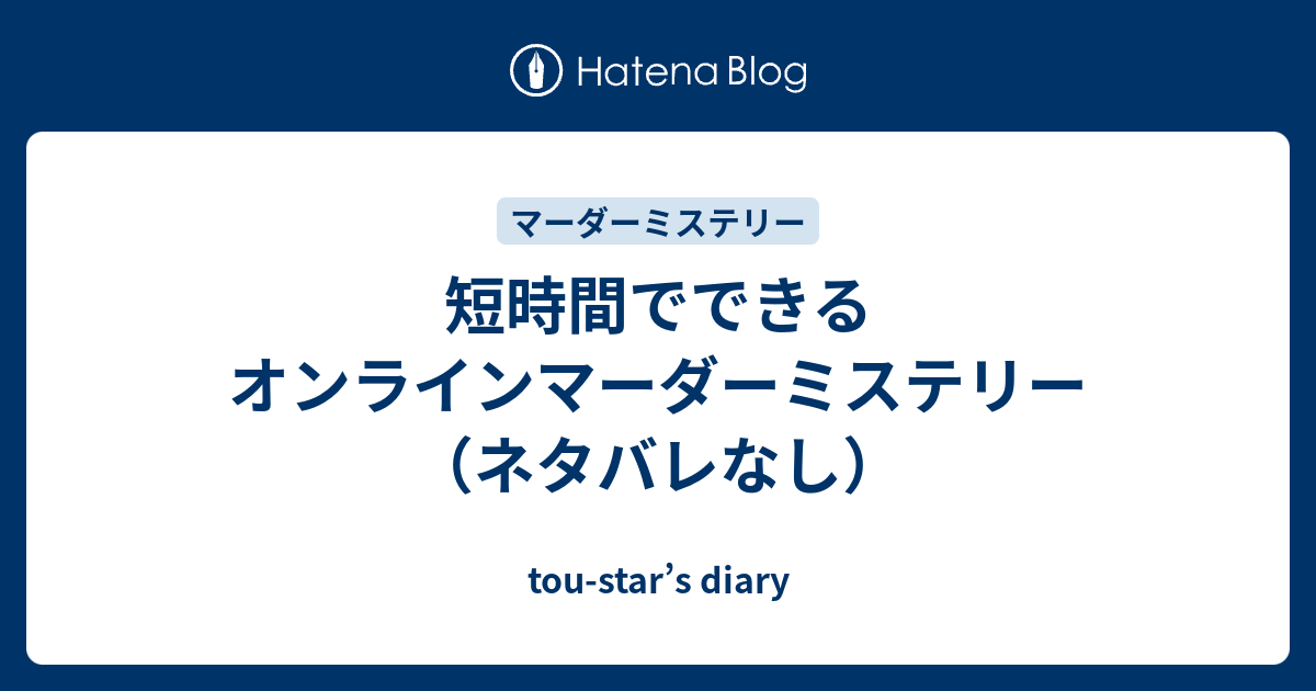 短時間でできるオンラインマーダーミステリー ネタバレなし Tou Star S Diary