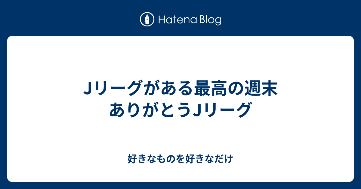 Jリーグがある最高の週末 ありがとうjリーグ 好きなものを好きなだけ