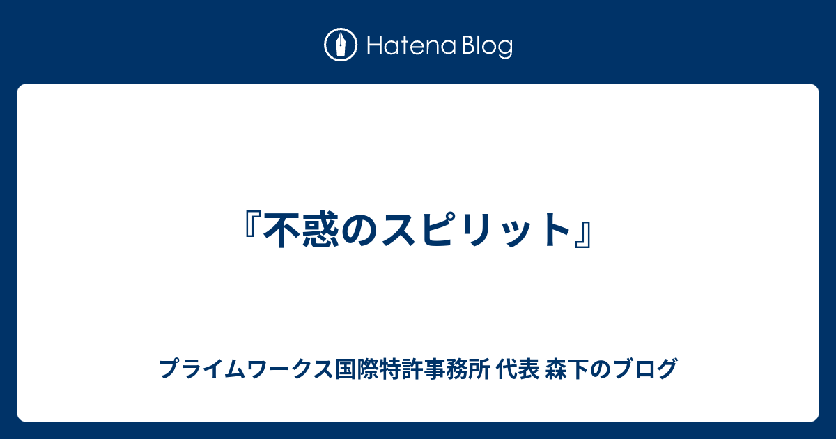 『不惑のスピリット』 プライムワークス国際特許事務所 代表 森下のブログ