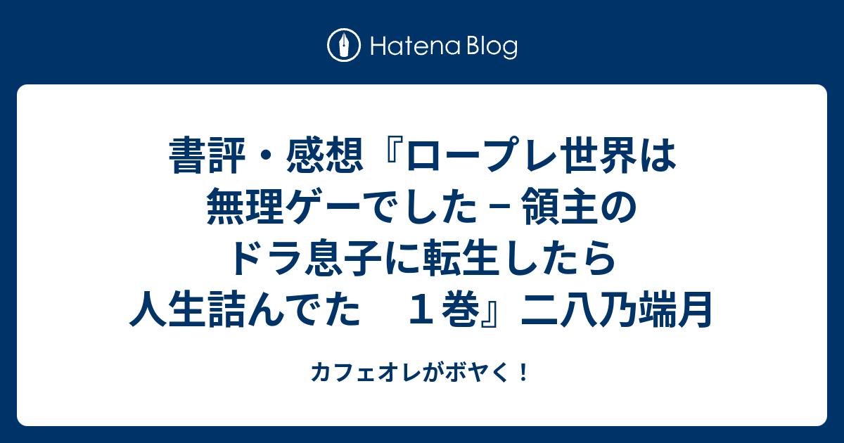 書評 感想 ロープレ世界は無理ゲーでした 領主のドラ息子に転生したら人生詰んでた １巻 二八乃端月 カフェオレがボヤく