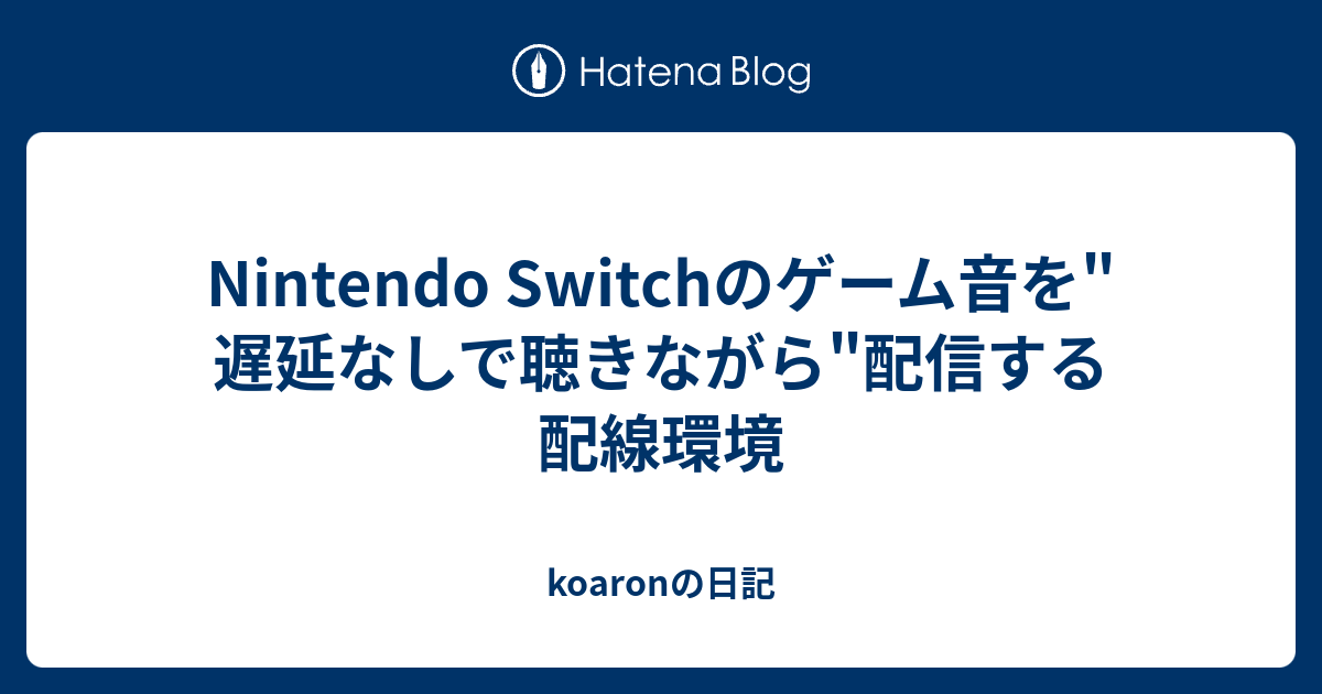 Nintendo Switchのゲーム音を 遅延なしで聴きながら 配信する配線環境 Koaronの日記