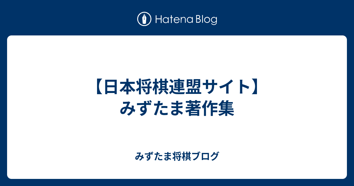 日本将棋連盟サイト】みずたま著作集 - みずたま将棋ブログ