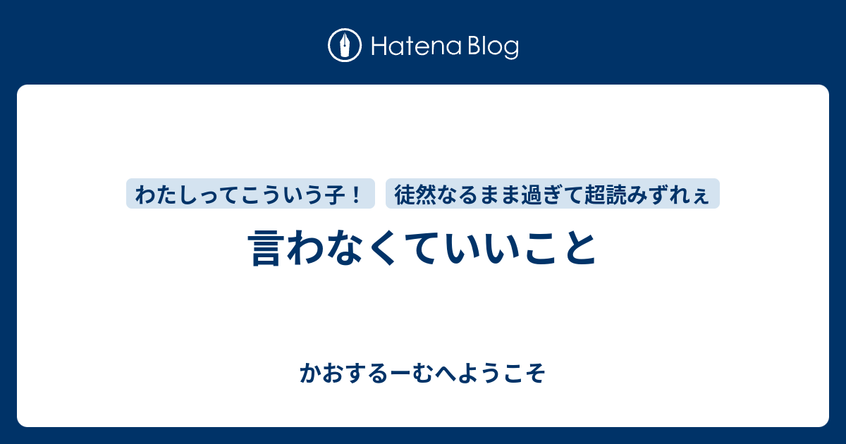 言わなくていいこと - かおするーむへようこそ