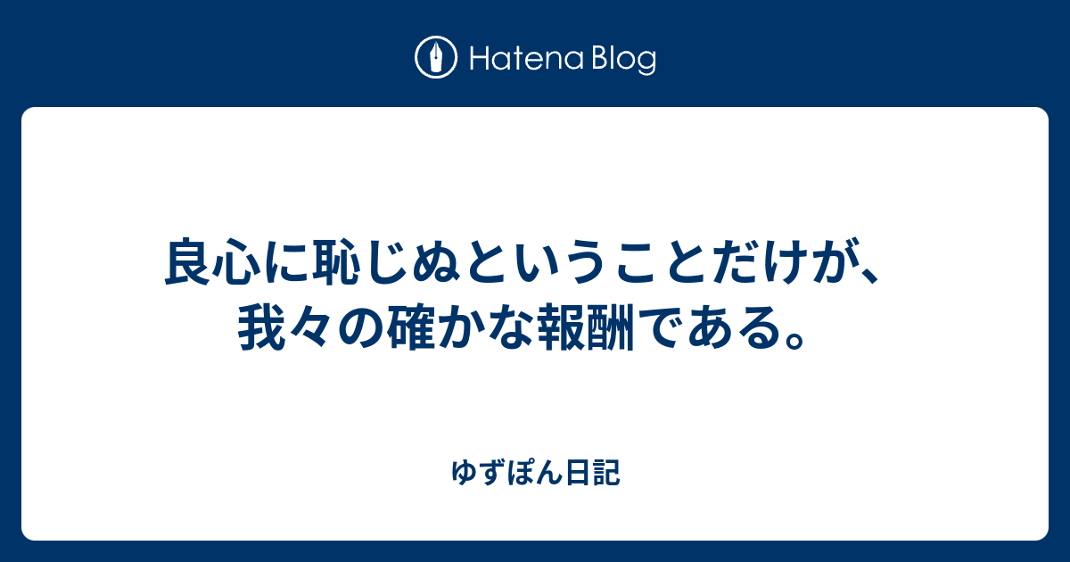 良心に恥じぬということだけが 我々の確かな報酬である ゆずぽん日記