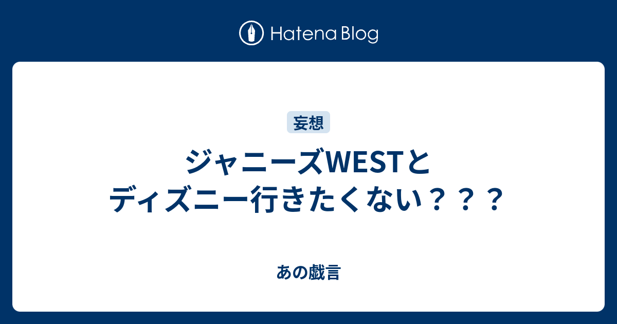 ジャニーズwestとディズニー行きたくない あの戯言