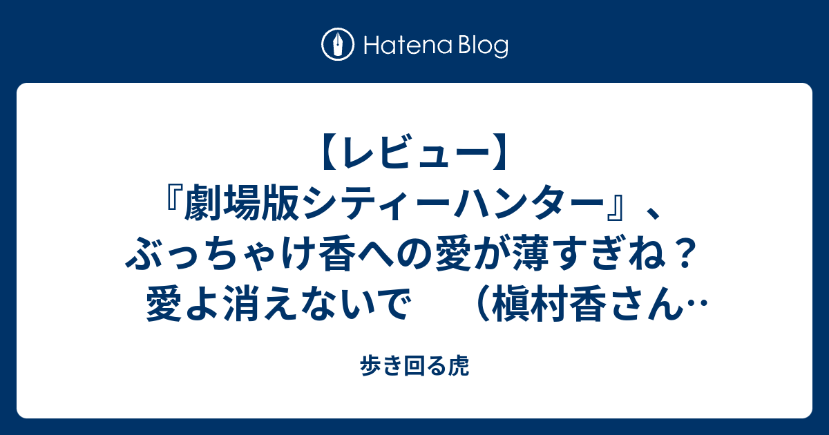 レビュー 劇場版シティーハンター ぶっちゃけ香への愛が薄すぎね 愛よ消えないで 槇村香さんお誕生日おめでとうございます 歩き回る虎